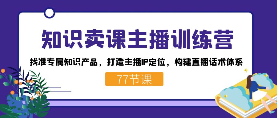 知识卖课主播训练营：找准专属知识产品，打造主播IP定位，构建直播话术体系-89网创