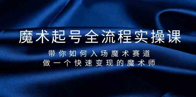 魔术起号全流程实操课，带你如何入场魔术赛道，做一个快速变现的魔术师-89网创