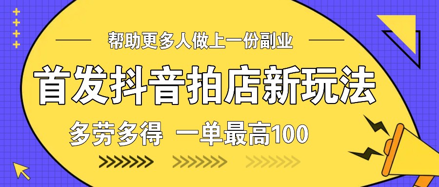首发抖音拍店新玩法，多劳多得 一单最高100-89网创