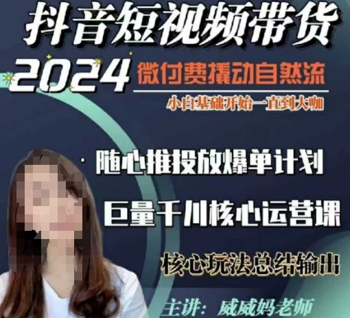 威威妈·短视频带货千川课，40节完整版，小白基础开始到大咖，微付费撬动自然流-89网创