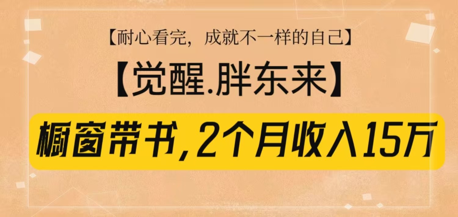 橱窗带书《觉醒，胖东来》，2个月收入15W，没难度只照做！-89网创