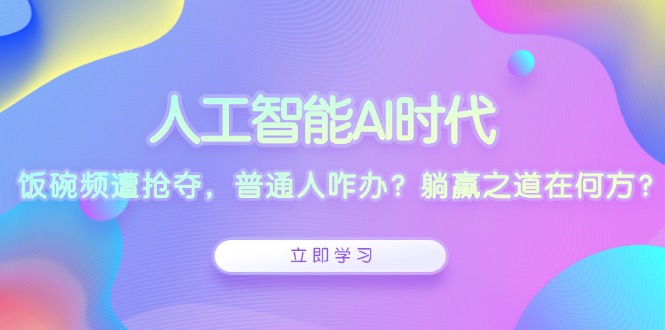 人工智能AI时代，饭碗频遭抢夺，普通人咋办？躺赢之道在何方？-89网创