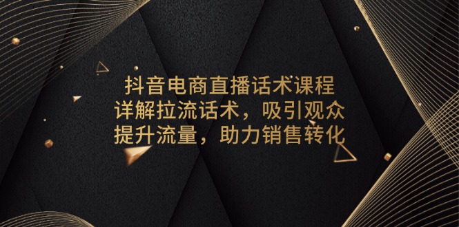 抖音电商直播话术课程，详解拉流话术，吸引观众，提升流量，助力销售转化-89网创