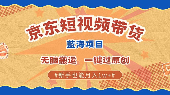 京东短视频带货 2025新风口 批量搬运 单号月入过万 上不封顶-89网创