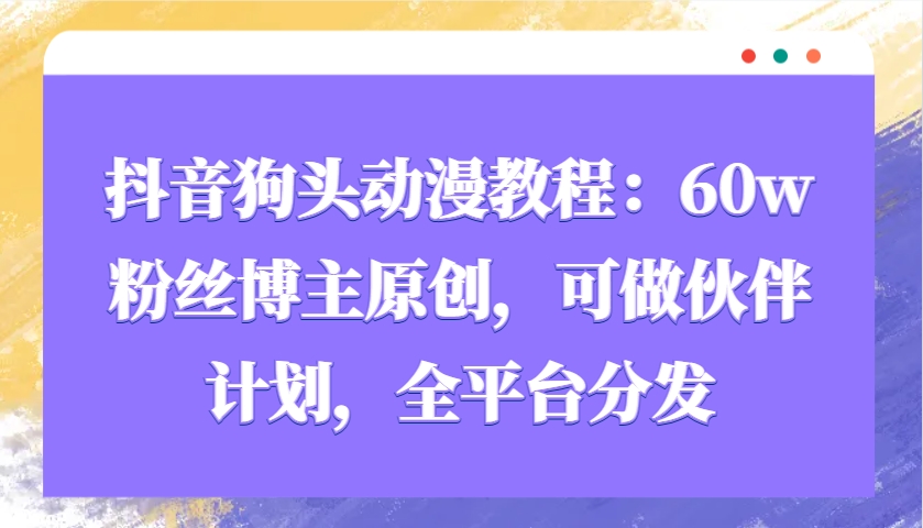 抖音狗头动漫教程：60w粉丝博主原创，可做伙伴计划，全平台分发-89网创