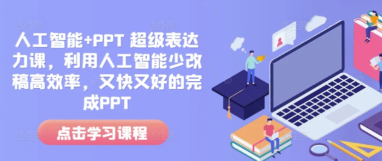 人工智能+PPT 超级表达力课，利用人工智能少改稿高效率，又快又好的完成PPT-89网创