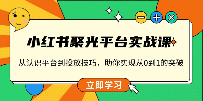 小红书 聚光平台实战课，从认识平台到投放技巧，助你实现从0到1的突破-89网创