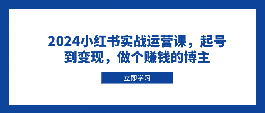 2024小红书实战运营课，起号到变现，做个赚钱的博主-89网创