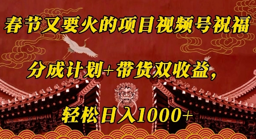 春节又要火的项目视频号祝福，分成计划+带货双收益，轻松日入几张【揭秘】-89网创