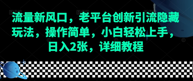 流量新风口，老平台创新引流隐藏玩法，操作简单，小白轻松上手，日入2张，详细教程-89网创