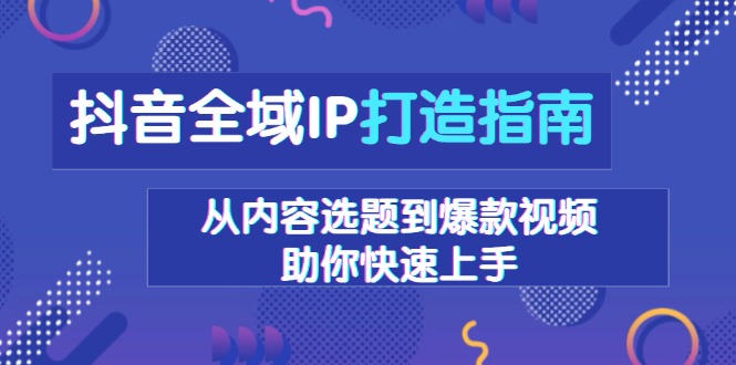抖音全域IP打造指南，从内容选题到爆款视频，助你快速上手-89网创