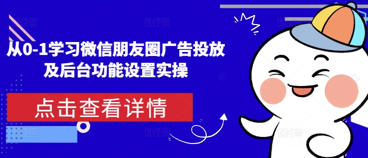 从0-1学习微信朋友圈广告投放及后台功能设置实操-89网创