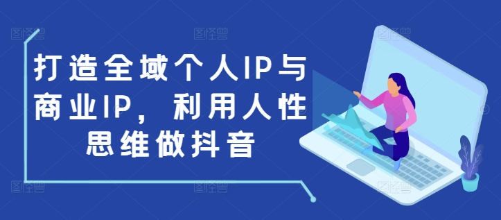 打造全域个人IP与商业IP，利用人性思维做抖音-89网创