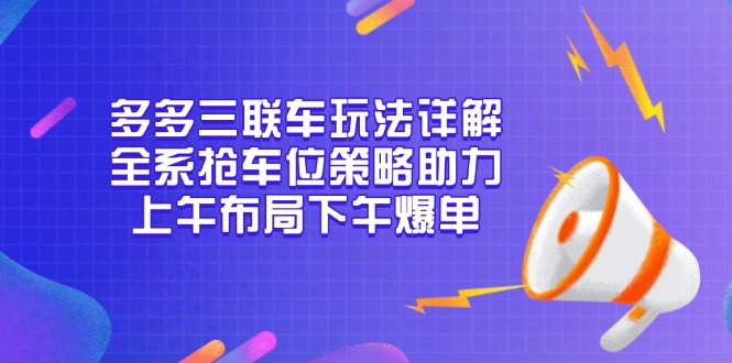 多多三联车玩法详解，全系抢车位策略助力，上午布局下午爆单-89网创