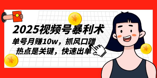 2025视频号暴利术，单号月赚10w，抓风口蹭热点是关键，快速出单-89网创