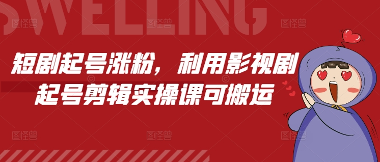 短剧起号涨粉，利用影视剧起号剪辑实操课可搬运-89网创