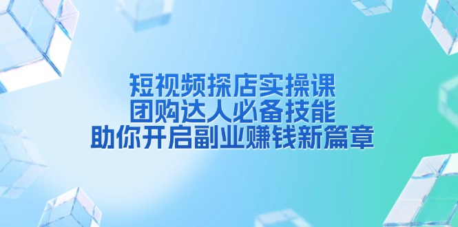短视频探店实操课，团购达人必备技能，助你开启副业赚钱新篇章-89网创