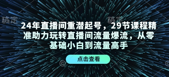24年直播间重潜起号，29节课程精准助力玩转直播间流量爆流，从零基础小白到流量高手-89网创