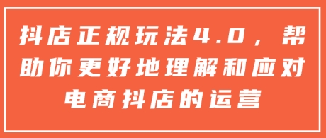 抖店正规玩法4.0，帮助你更好地理解和应对电商抖店的运营-89网创