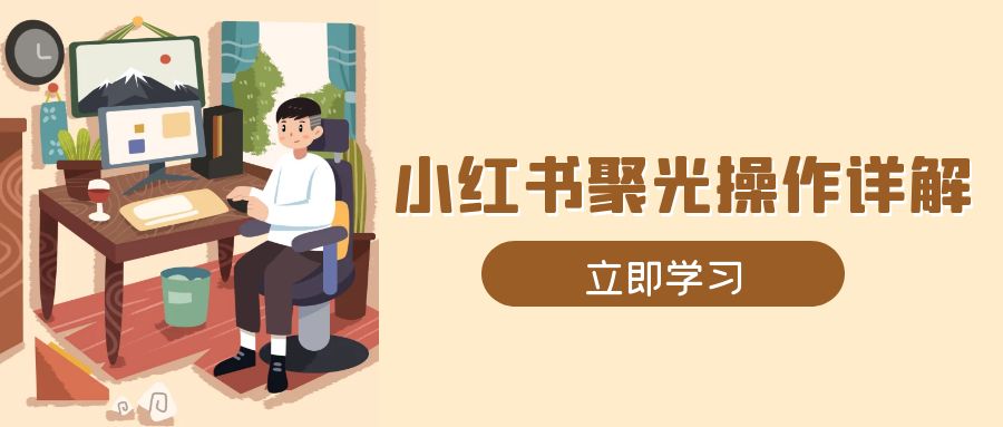 小红书聚光操作详解，涵盖素材、开户、定位、计划搭建等全流程实操-89网创