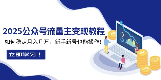 2025众公号流量主变现教程：如何稳定月入几万，新手新号也能操作-89网创