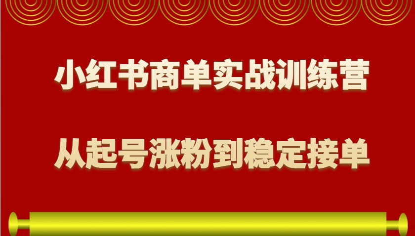 小红书商单实战训练营，从0到1教你如何变现，从起号涨粉到稳定接单，适合新手-89网创