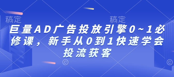 巨量AD广告投放引擎0~1必修课，新手从0到1快速学会投流获客-89网创