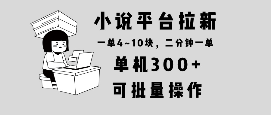小说平台拉新，单机300+，两分钟一单4~10块，操作简单可批量。-89网创