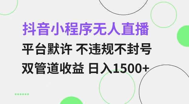 抖音小程序无人直播 平台默许 不违规不封号 双管道收益 日入多张 小白也能轻松操作【仅揭秘】-89网创