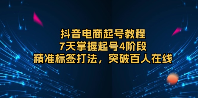 抖音电商起号教程，7天掌握起号4阶段，精准标签打法，突破百人在线-89网创