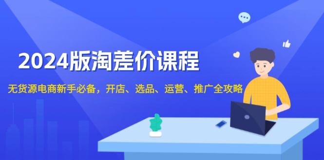 2024版淘差价课程，无货源电商新手必备，开店、选品、运营、推广全攻略-89网创