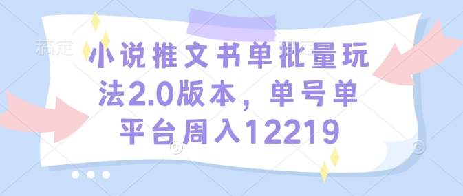 小说推文书单批量玩法2.0版本，单号单平台周入12219-89网创