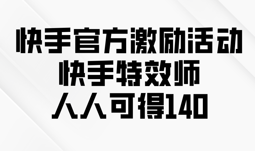 快手官方激励活动-快手特效师，人人可得140-89网创
