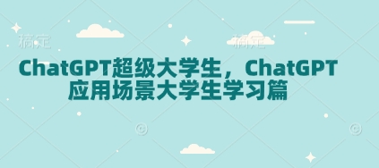ChatGPT超级大学生，ChatGPT 应用场景大学生学习篇-89网创