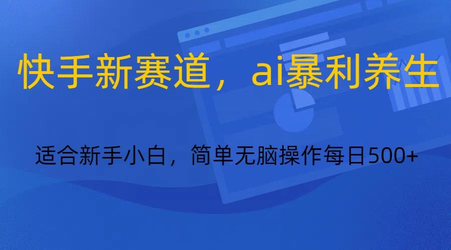 快手新赛道，ai暴利养生，0基础的小白也可以操作轻松日入500+-89网创