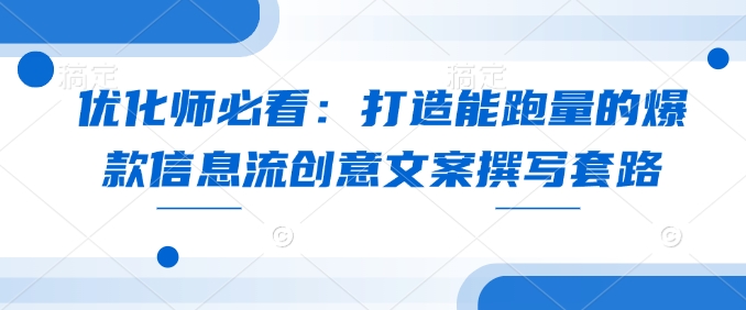 优化师必看：打造能跑量的爆款信息流创意文案撰写套路-89网创