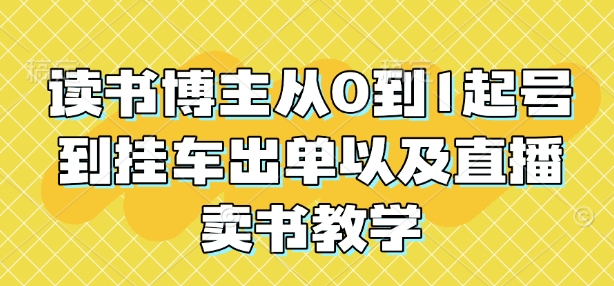读书博主从0到1起号到挂车出单以及直播卖书教学-89网创