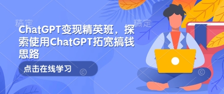 ChatGPT变现精英班，探索使用ChatGPT拓宽搞钱思路-89网创