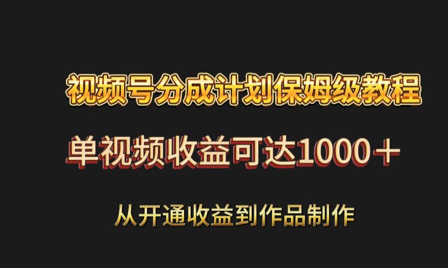 视频号分成计划保姆级教程：从开通收益到作品制作，单视频收益可达1000＋-89网创