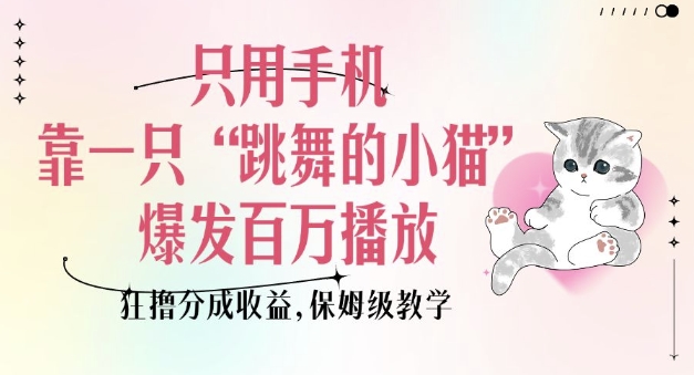 只用手机靠一只“跳舞的小猫”爆发百万播放，狂撸分成收益，保姆级教学-89网创