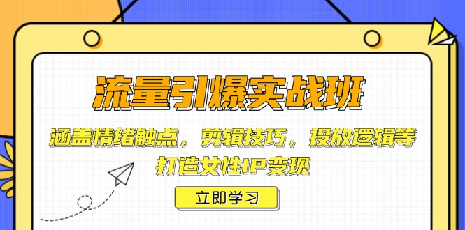 流量引爆实战班，涵盖情绪触点，剪辑技巧，投放逻辑等，打造女性IP变现-89网创