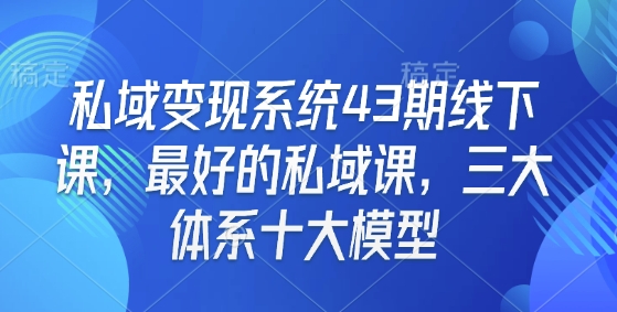 私域变现系统43期线下课，最好的私域课，三大体系十大模型-89网创