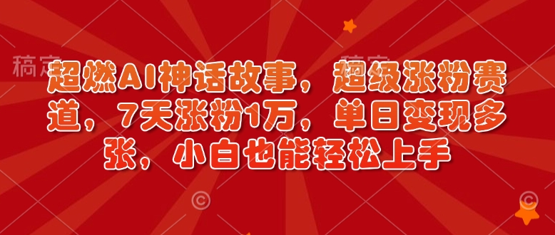 超燃AI神话故事，超级涨粉赛道，7天涨粉1万，单日变现多张，小白也能轻松上手(附详细教程)-89网创