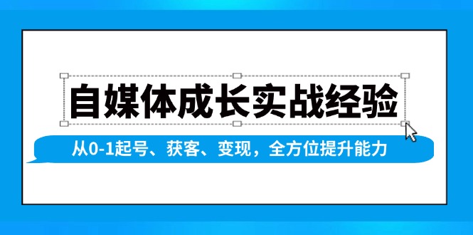 自媒体成长实战经验，从0-1起号、获客、变现，全方位提升能力-89网创