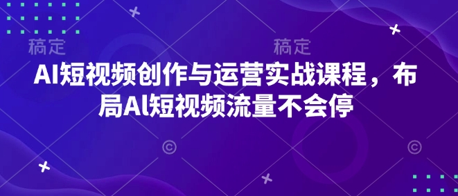 AI短视频创作与运营实战课程，布局Al短视频流量不会停-89网创