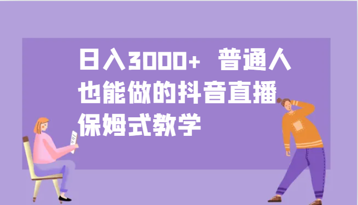 日入3000+ 普通人也能做的抖音直播 保姆式教学-89网创