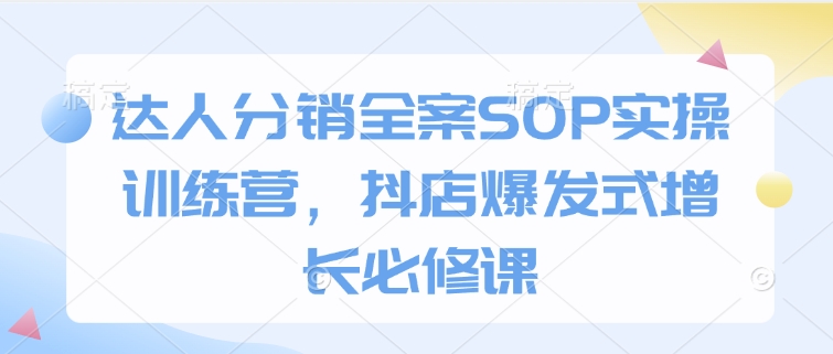 达人分销全案SOP实操训练营，抖店爆发式增长必修课-89网创