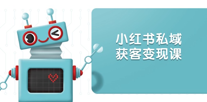 小红书私域获客变现：账号设置/内容创作/规则解读/投放策略/获客技巧等-89网创