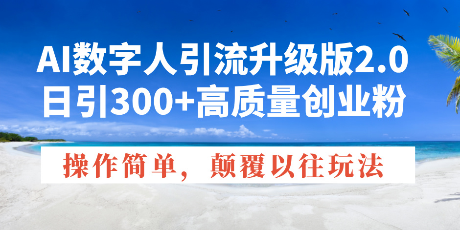 AI数字人引流升级版2.0，日引300+高质量创业粉，操作简单，颠覆以往玩法-89网创