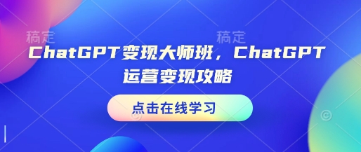 ChatGPT变现大师班，ChatGPT运营变现攻略-89网创